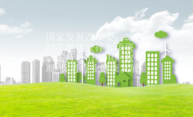 國家發展改革委：2025年繼續安排專項資金支持廢舊家電回收處理 促進行業健康發展