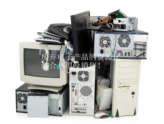 廢棄電子產品的資源化綜合利用及銷售！